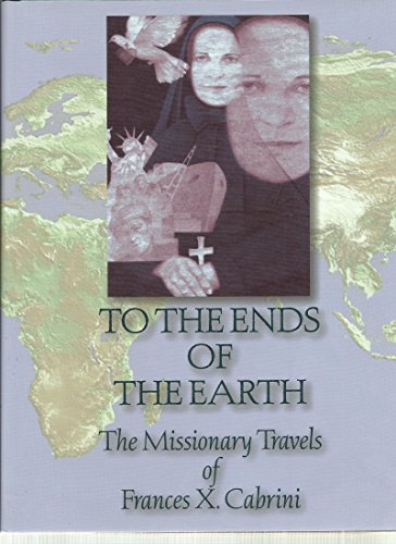 To the Ends of the Earth: The Missionary Travels of Frances X. Cabrini