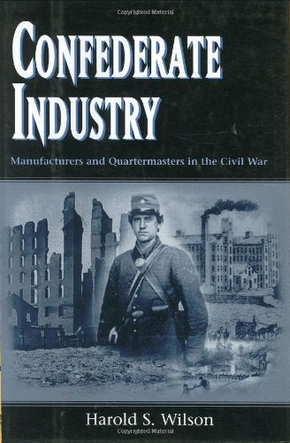 Cover of Confederate Industry: Manufacturers and Quartermasters in the Civil War by Wilson, Harold S., hardcover Book