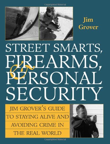 Street Smarts, Firearms, And Personal Security: Jim Grover'S Guide To Staying Alive And Avoiding Crime In The Real World