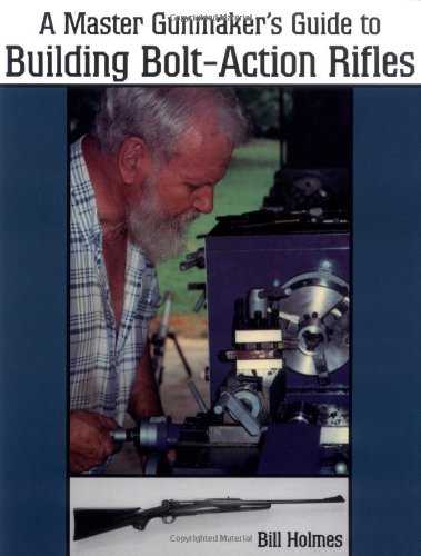 Master Gunmaker's Guide to Building Bolt-Action Rifles