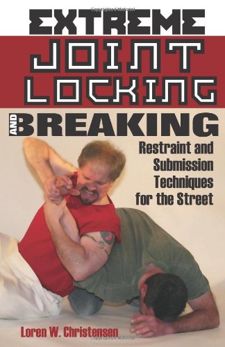 Extreme Joint Locking and Breaking: Restraint and Submission Techniques for the Street