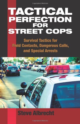 Tactical Perfection for Street Cops: Survival Tactics for Field Contacts, Dangerous Calls, and Special Arrests