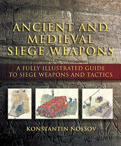 Ancient And Medieval Siege Weapons: A Fully Illustrated Guide To Siege Weapons And Tactics