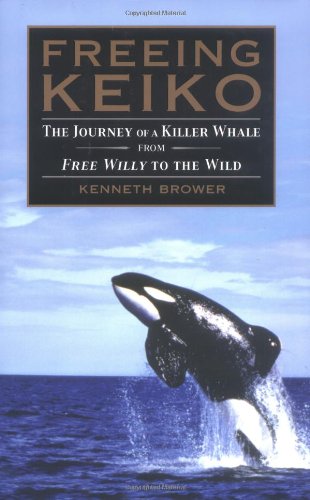 Freeing Keiko: The Journey of a Killer Whale from Free Willy to the Wild