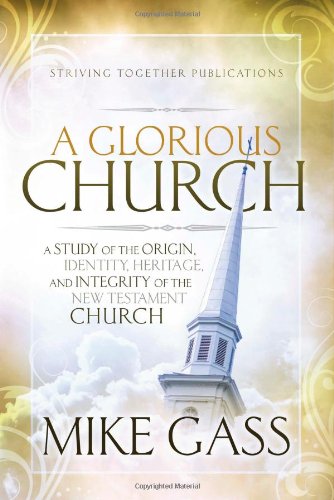 A Glorious Church: A Study of the Origin, Identity, Heritage, and Integrity of the New Testament Church