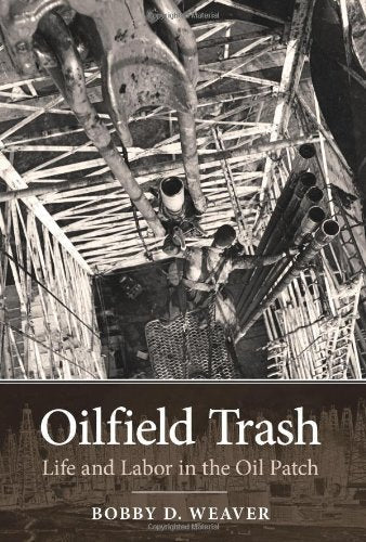 Oilfield Trash: Life and Labor in the Oil Patch (Kenneth E. Montague Series in Oil and Business History)