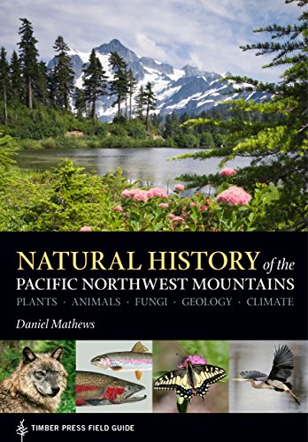 Natural History of the Pacific Northwest Mountains: Plants, Animals, Fungi, Geology, Climate (Timber Press Field Guide)