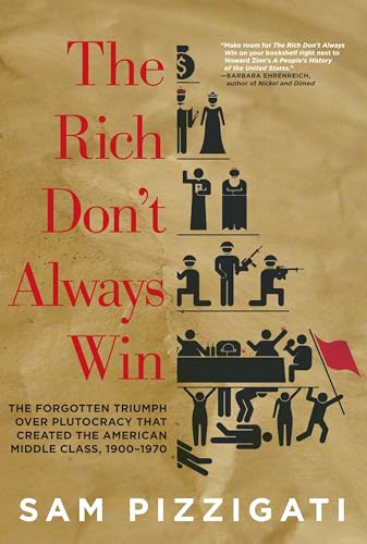 The Rich Don't Always Win: The Forgotten Triumph over Plutocracy that Created the American Middle Class, 1900-1970