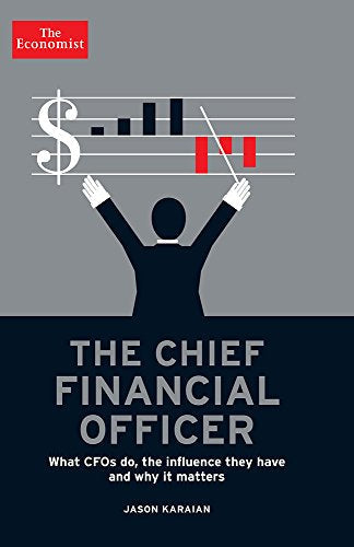 The Chief Financial Officer: What CFOs Do, the Influence they Have, and Why it Matters (Economist Books)