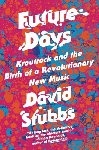 Future Days: Krautrock and the Birth of a Revolutionary New Music