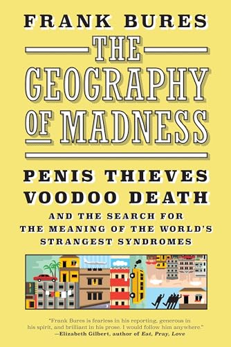 The Geography of Madness: Penis Thieves, Voodoo Death, and the Search for the Meaning of the World's Strangest Syndromes