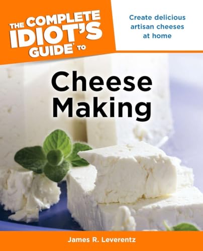The Complete Idiot's Guide to Cheese Making: Create Delicious Artisan Cheeses at Home