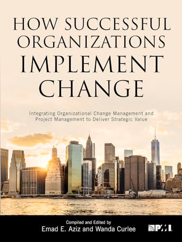 How Successful Organizations Implement Change: Integrating Organizational Change Management and Project Management to Deliver Strategic Value