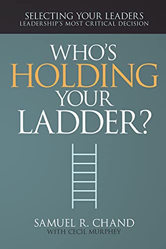 Who's Holding Your Ladder?: Selecting Your Leaders, Leadership’s Most Critical Decision
