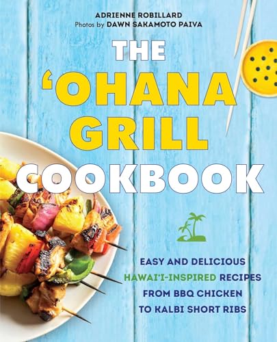 The 'Ohana Grill Cookbook: Easy and Delicious Hawai'i-Inspired Recipes from BBQ Chicken to Kalbi Short Ribs