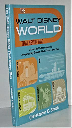 The Walt Disney World That Never Was: Stories Behind the Amazing Imagineering Dreams That Never Came True