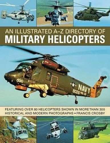 An Illustrated A-Z Directory of Military Helicopters: Featuring over 80 helicopters shown in more than 300 historical and modern photographs