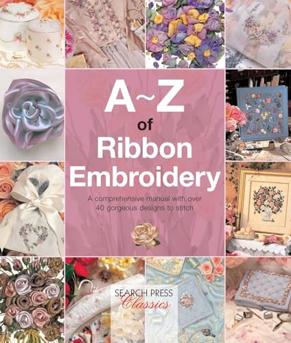 A-Z of Ribbon Embroidery: A comprehensive manual with over 40 gorgeous designs to stitch (A-Z of Needlecraft)
