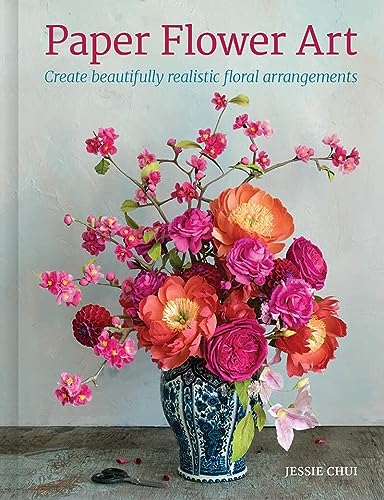 Paper Flower Art: Create Beautifully Realistic Floral Arrangement