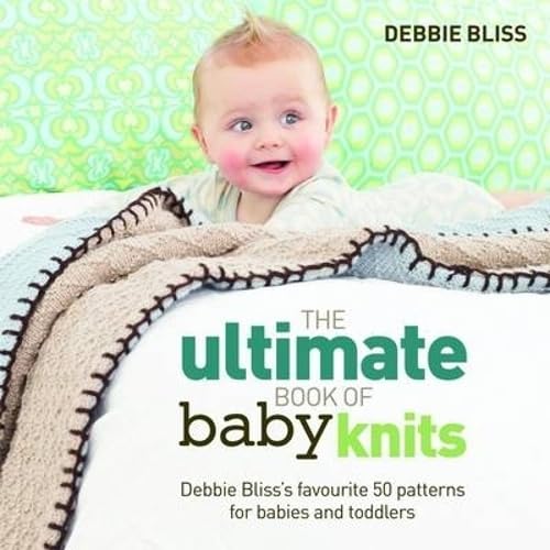 The Ultimate Book of Baby Knits: Debbie Bliss's Favourite 50 Patterns for Babies and Toddlers