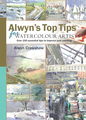 Alwyn's Top Tips for Watercolour Artists: Over 150 Essential Tips to Improve Your Painting