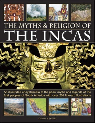 The Myths and Religion of the Incas: An illustrated encyclopedia of the gods, myths and legends of the Incas, Paracas, Nasca, Moche, Wari, Chimu and ... 240 fine art illustrations and photographs