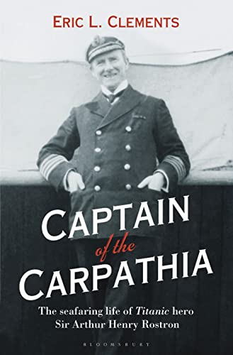 Captain of the Carpathia: The seafaring life of Titanic hero Sir Arthur Henry Rostron
