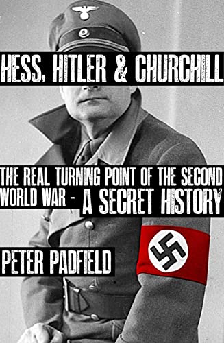 Hess, Hitler & Churchill: The Real Turning Point of the Second World War: A Secret History