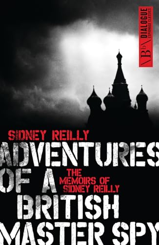 Adventures of a British Master Spy: The Memoirs of Sydney Reilly (Dialogue Espionage Classics)