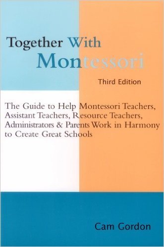 Together with Montessori: The guide to help Montessori teachers, assistant teachers, resource teachers, administrators & parents work in harmony to create great schools
