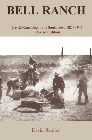 Bell Ranch: Cattle Ranching in the Southwest, 1824-1947