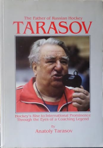 Tarasov: The Father of Russian Hockey: Hockey's Rise to International Prominence Through the Eyes of a Coaching Legend