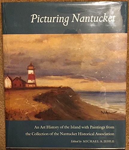 Picturing Nantucket: An Art History of the Island With Paintings from the Collection of the Nantucket Historical Association