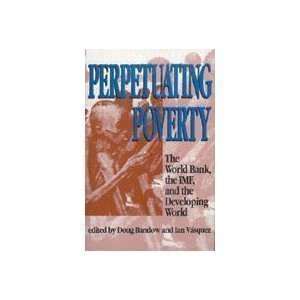 Perpetuating Poverty: The World Bank, the IMF, and the Developing World