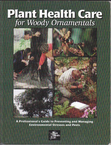 Plant Health Care for Woody Ornamentals: A Professional's Guide to Preventing & Managing Environmental Stresses & Pests