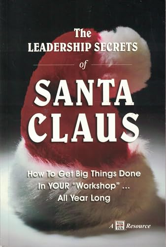 The Leadership Secrets of Santa Claus: How to Get Big Things Done in YOUR Workshop...All Year Long
