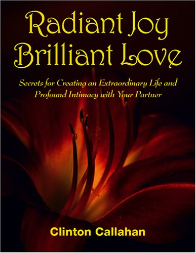 Radiant Joy Brilliant Love: Secrets for Creating an Extraordinary Life and Profound Intimacy With Your Partner