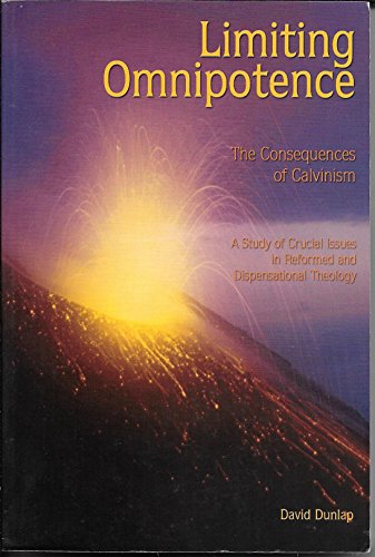 Limiting Omnipotence: The Consequences of Calvinism- A Study of Critical Issues in Reformed and Dispensational Theology