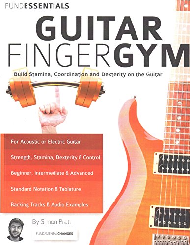 The Guitar Finger-Gym: Build Stamina, Coordination, Dexterity and Speed on the Guitar