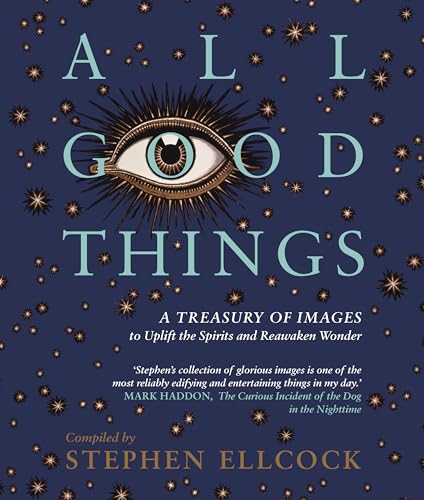 All Good Things: A Treasury of Images to Uplift the Spirits and Reawaken Wonder