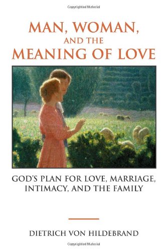 Man, Woman, and the Meaning of Love: God's Plan for Love, Marriage, Intimacy, and the Family