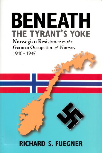 Beneath the Tyrant's Yoke: Norwegian Resistance to the German Occupation of Norway 1940-1945