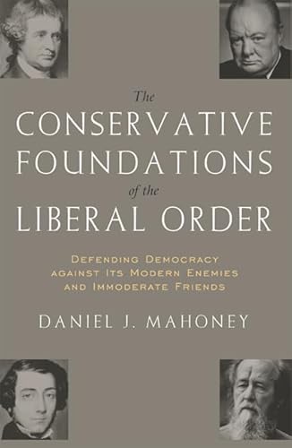 The CONSERVATIVE FOUNDATIONS OF THE LIBERAL ORDER: Defending Democracy against Its Modern Enemies and Immoderate Friends