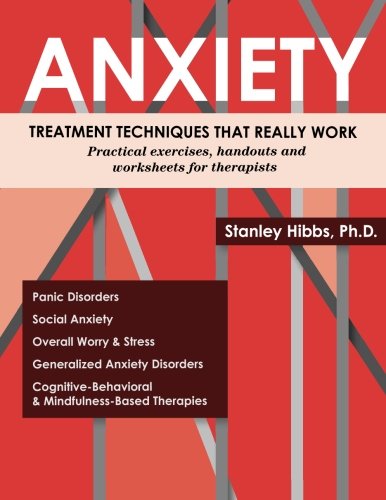 Anxiety: Treatment Techniques That Really Work: Practical Exercises, Handouts and Worksheets for Therapists