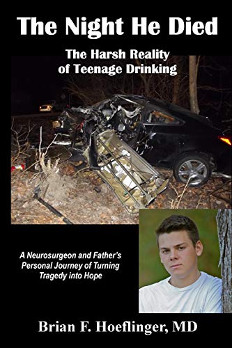 The Night He Died: The Harsh Reality of Teenage Drinking. A Neurosurgeon and Father's Personal Journey of Turning Tragedy Into Hope