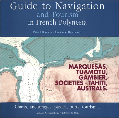 Guide to Navigation and Tourism in French Polynesia: Charts, Anchorages, Passes, Ports, Tourism and More