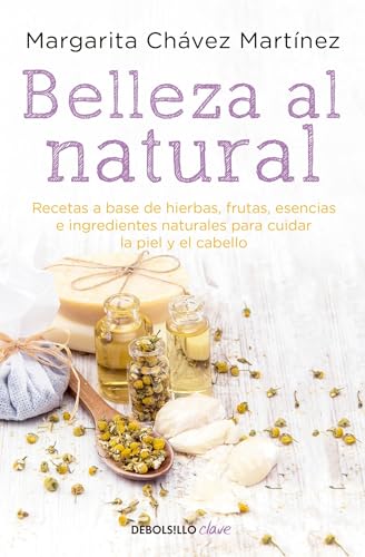 Belleza al natural / Natural Beauty: Una colección de recetas 100% naturales para cuidar la piel y el cabello / A collection of 100% natural recipes for caring for your skin and hair (Spanish Edition)