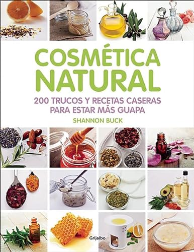 Cosmética natural / 200 Tips, Techniques, and Recipes for Natural Beauty (Spanish Edition)