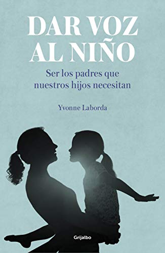 Dar voz al niño: Ser los padres que nuestros hijos necesitan / Giving the Child a Voice (Spanish Edition)