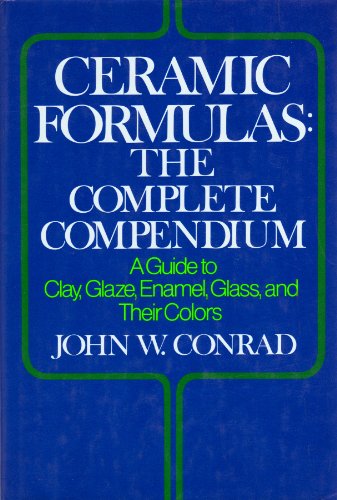 Ceramic Formulas: The Complete Compendium : A Guide to Clay, Glaze, Enamel, Glass, and Their Colors